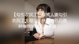 【勾引农民工】绿奴人妻勾引农民工大哥，手扶拖拉机石各种爆草抽插人妻老婆！