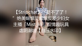 【Stripchat】“受不了了！”绝美蝴蝶屄媚眼反差少妇女主播「Mist_lili」双情趣玩具虐阴潮喷【自压水印】