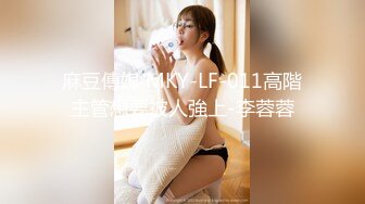 麻豆傳媒 MKY-LF-011高階主管想要被人強上-李蓉蓉