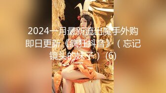 2024一月最新流出魔手外购即日更新《疯狂抖音》（忘记镜头的妹子） (6)