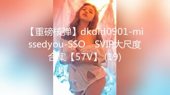 【重磅核弹】dkdld0901-missedyou-SSO쏘 SVIP大尺度合集【57V】 (19)