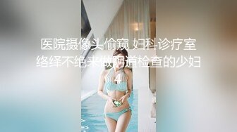 医院摄像头偷窥 妇科诊疗室络绎不绝来做阴道检查的少妇4