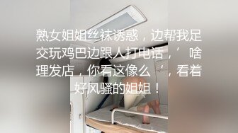 熟女姐姐丝袜诱惑，边帮我足交玩鸡巴边跟人打电话，’啥理发店，你看这像么‘，看着好风骚的姐姐！