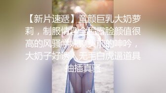 【新片速遞】童颜巨乳大奶萝莉，制服情趣全程露脸颜值很高的风骚学妹镜头前的呻吟，大奶子好诱人无毛白虎逼道具抽插真骚