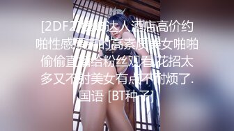 [2DF2]嫖妓达人酒店高价约啪性感漂亮的高素质美女啪啪偷偷直播给粉丝观看,花招太多又不射美女有点不耐烦了.国语 [BT种子]