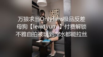 万狼求当Onlyfans极品反差母狗【lewdyumi】付费解锁不雅自拍被玩到淫水都能拉丝