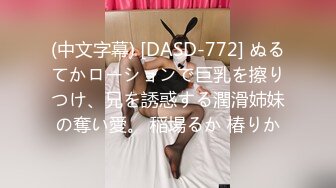 (中文字幕) [DASD-772] ぬるてかローションで巨乳を擦りつけ、兄を誘惑する潤滑姉妹の奪い愛。 稲場るか 椿りか