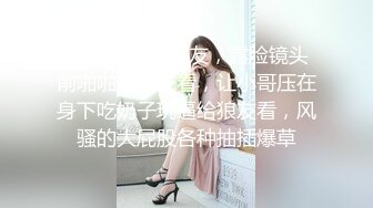  小哥的微胖女友，露脸镜头前啪啪给狼友看，让小哥压在身下吃奶子玩逼给狼友看，风骚的大屁股各种抽插爆草