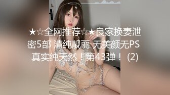 ★☆全网推荐☆★良家换妻泄密5部 清纯靓丽 无美颜无PS 真实纯天然！第43弹！ (2)