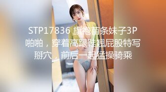 STP17836 旗袍苗条妹子3P啪啪，穿着高跟鞋翘屁股特写掰穴，前后一起猛操骑乘