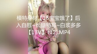 模特身材【18宝宝饿了】后入自慰~长腿特写~白浆多多【13V】 (12).MP4