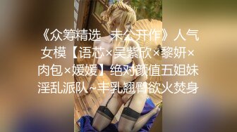 《众筹精选✅未公开作》人气女模【语芯×吴紫欣×黎妍×肉包×媛媛】绝对颜值五姐妹淫乱派队~丰乳翘臀欲火焚身