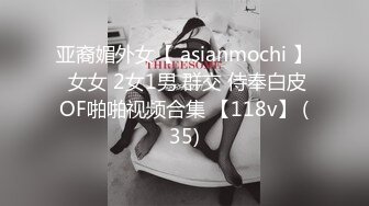 亚裔媚外女【 asianmochi 】 女女 2女1男 群交 侍奉白皮OF啪啪视频合集 【118v】 (35)