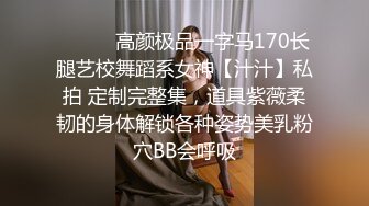 ⚫️⚫️高颜极品一字马170长腿艺校舞蹈系女神【汁汁】私拍 定制完整集，道具紫薇柔韧的身体解锁各种姿势美乳粉穴BB会呼吸