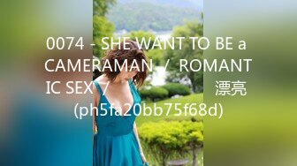 0074 - SHE WANT TO BE a CAMERAMAN ／ ROMANTIC SEX ／ เสียงไทย 漂亮 (ph5fa20bb75f68d)