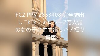 FC2 PPV 2853408 完全顔出し TkTkフォロワー2万人弱の女の子の生中出しハメ撮り 貴重