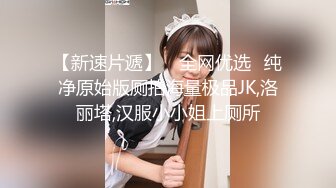 【新速片遞】 ✅全网优选✅纯净原始版厕拍海量极品JK,洛丽塔,汉服小小姐上厕所