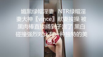 ♈媚黑绿帽淫妻♈NTR绿帽淫妻大神〖vince〗献妻挨操 被黑肉棒直接捅到子宫了 黑白碰撞强烈对比有一种独特的美感1