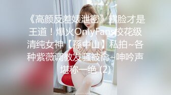 《高颜反差婊泄密》露脸才是王道！爆火OnlyFans校花级清纯女神【孫中山】私拍~各种紫薇调教发骚被肏~呻吟声堪称一绝 (2)