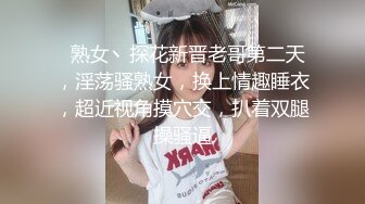   熟女丶探花新晋老哥第二天，淫荡骚熟女，换上情趣睡衣，超近视角摸穴交，扒着双腿操骚逼