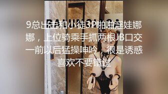 9总出击和小徒3P啪啪淫娃娜娜，上位骑乘手抓两根JB口交一前以后猛操呻吟，很是诱惑喜欢不要错过