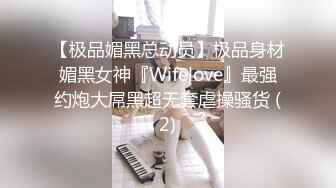 【极品媚黑总动员】极品身材媚黑女神『Wifelove』最强约炮大屌黑超无套虐操骚货 (2)