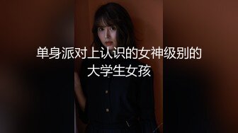 单身派对上认识的女神级别的大学生女孩