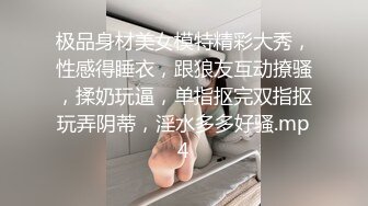 极品身材美女模特精彩大秀，性感得睡衣，跟狼友互动撩骚，揉奶玩逼，单指抠完双指抠玩弄阴蒂，淫水多多好骚.mp4