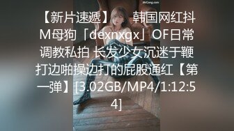 【新片速遞】   ✨韩国网红抖M母狗「dexnxgx」OF日常调教私拍 长发少女沉迷于鞭打边啪操边打的屁股通红【第一弹】[3.02GB/MP4/1:12:54]