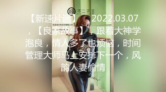 【新速片遞】  ⭐2022.03.07，【良家故事】，跟着大神学泡良，情人多了也烦恼，时间管理大师马上安排下一个，风韵人妻偷情