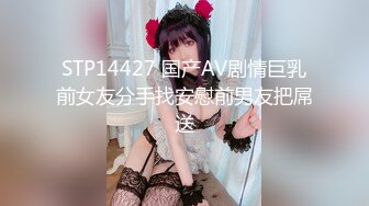 STP14427 国产AV剧情巨乳前女友分手找安慰前男友把屌送