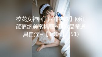 校花女神回归~【柒玖】网红颜值绝美蜜桃臀~粉穴晶莹道具自淫~【100v】 (51)