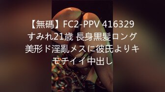 【無碼】FC2-PPV 416329 すみれ21歳 長身黒髪ロング美形ド淫亂メスに彼氏よりキモチイイ中出し