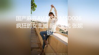 国产麻豆AV MSD MSD006 疯狂的女主播 新人女优 张妮妮