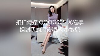 扣扣傳媒 QQOG005 尤物學姐對我的酒後誘惑 小敏兒