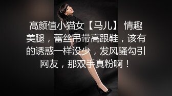 高颜值小猫女【马儿】 情趣美腿，蕾丝吊带高跟鞋，该有的诱惑一样没少，发风骚勾引网友，那双手真粉啊！