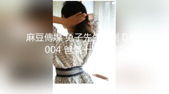 麻豆傳媒 兔子先生監制 DAD004 爸氣十足 EP21