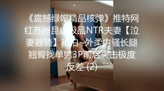 《震撼绿帽精品核弹》推特网红苏州昆山极品NTR夫妻【泣妻器骑】私拍~外柔内骚长腿翘臀找单男3P前后夹击极度反差 (2)