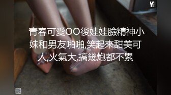  青春可愛OO後娃娃臉精神小妹和男友啪啪,笑起來甜美可人,火氣大,搞幾炮都不累