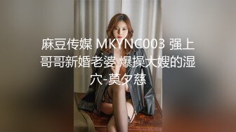 麻豆传媒 MKYNC003 强上哥哥新婚老婆 爆操大嫂的湿穴-莫夕慈