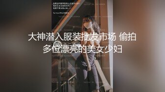 大神潜入服装批发市场 偷拍多位漂亮的美女少妇