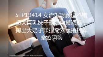 STP19414 女流氓呀颜值不错超大巨乳妹子露奶自摸诱惑，掏出大奶子揉捏掰穴手指扣弄摩擦阴蒂