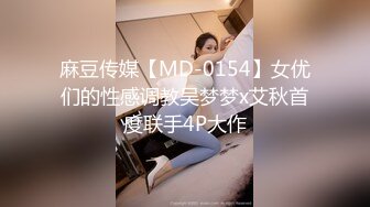 麻豆传媒【MD-0154】女优们的性感调教吴梦梦x艾秋首度联手4P大作