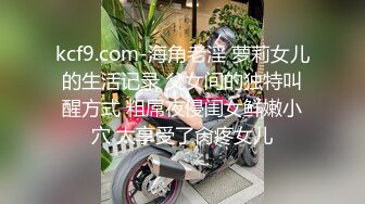 kcf9.com-海角老淫 萝莉女儿的生活记录 父女间的独特叫醒方式 粗屌夜侵闺女鲜嫩小穴 太享受了肏疼女儿