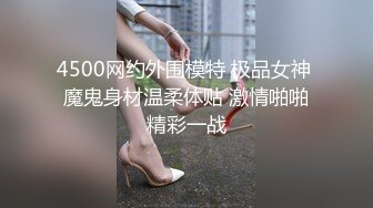 4500网约外围模特 极品女神 魔鬼身材温柔体贴 激情啪啪精彩一战