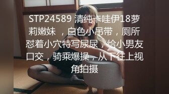 STP24589 清纯卡哇伊18萝莉嫩妹 ，白色小吊带，厕所怼着小穴特写尿尿，给小男友口交，骑乘爆操，从下往上视角拍摄