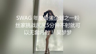 SWAG 年度最强企划之一粉丝家挑战尻尻5分钟不射就可以无套内射！ 吴梦梦