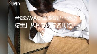 台灣SWAG 童顏G奶小骚货『糖宝』从私藏肉棒名册随机挑选一名