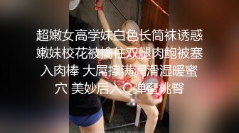 超嫩女高学妹白色长筒袜诱惑嫩妹校花被擒住双腿肉鲍被塞入肉棒 大屌撑满润滑湿暖蜜穴 美妙后入Q弹蜜桃臀