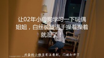 让02年小母狗学习一下玩偶姐姐，白丝长腿逼干操着操着就湿了！